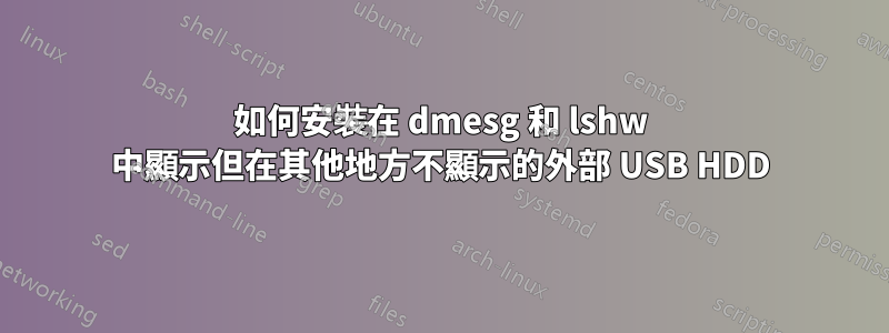 如何安裝在 dmesg 和 lshw 中顯示但在其他地方不顯示的外部 USB HDD