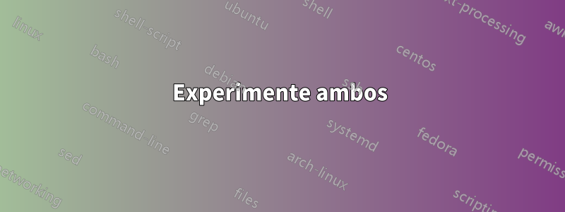 Experimente ambos