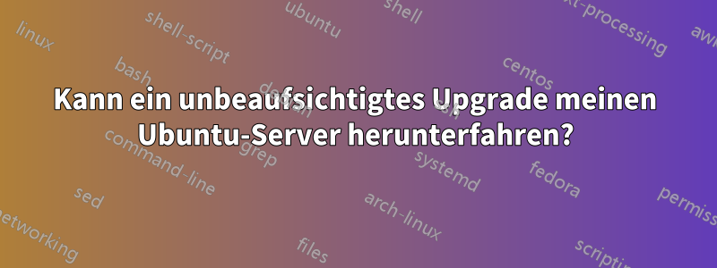 Kann ein unbeaufsichtigtes Upgrade meinen Ubuntu-Server herunterfahren?