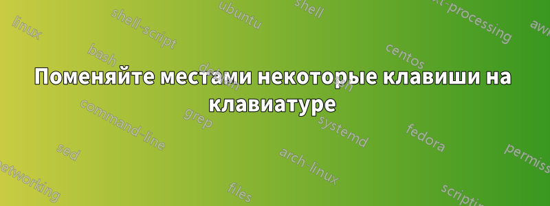 Поменяйте местами некоторые клавиши на клавиатуре