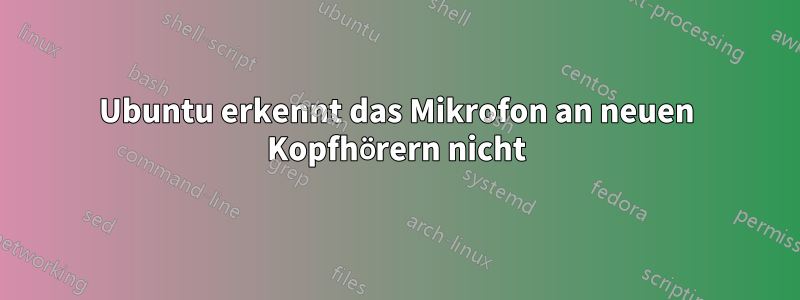 Ubuntu erkennt das Mikrofon an neuen Kopfhörern nicht