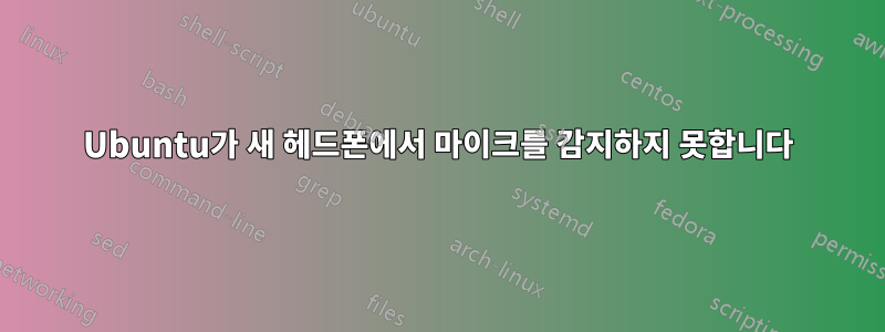 Ubuntu가 새 헤드폰에서 마이크를 감지하지 못합니다