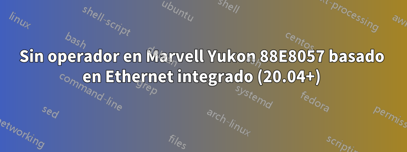 Sin operador en Marvell Yukon 88E8057 basado en Ethernet integrado (20.04+)