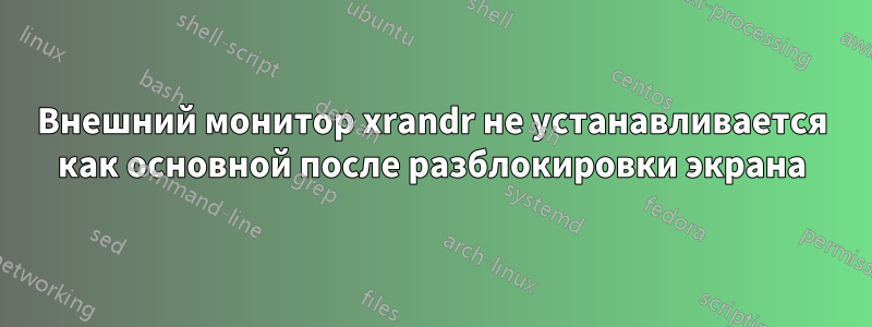 Внешний монитор xrandr не устанавливается как основной после разблокировки экрана