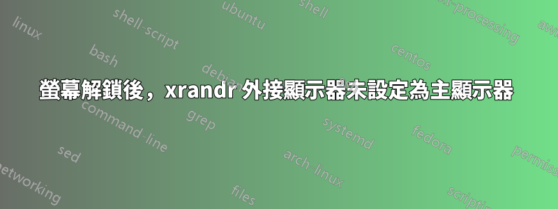 螢幕解鎖後，xrandr 外接顯示器未設定為主顯示器