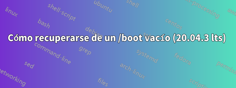 Cómo recuperarse de un /boot vacío (20.04.3 lts)