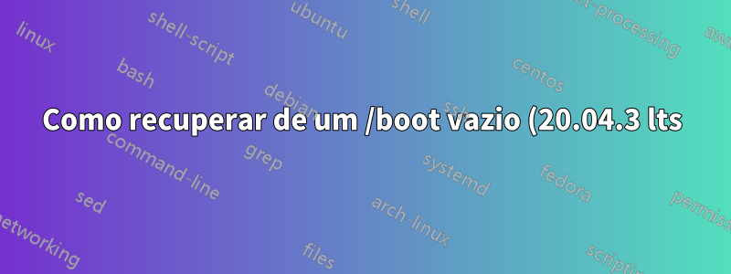 Como recuperar de um /boot vazio (20.04.3 lts)