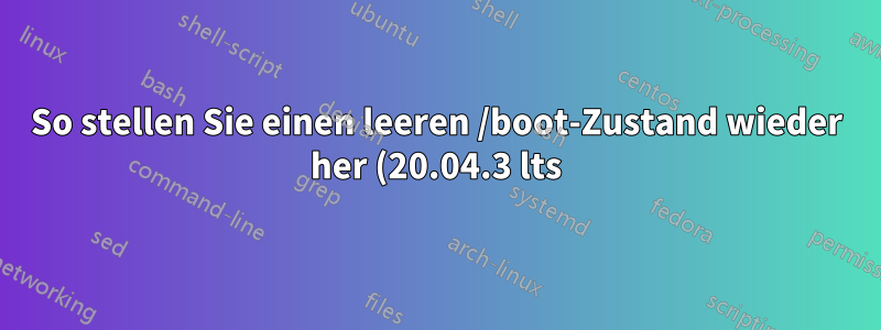So stellen Sie einen leeren /boot-Zustand wieder her (20.04.3 lts)