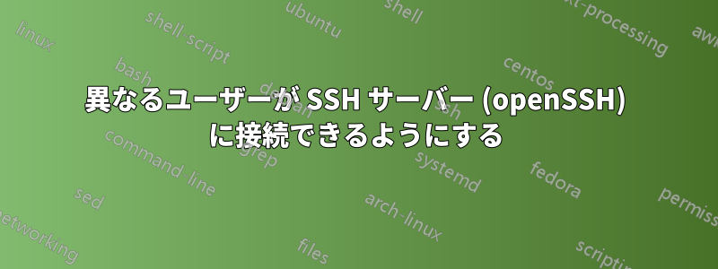 異なるユーザーが SSH サーバー (openSSH) に接続できるようにする