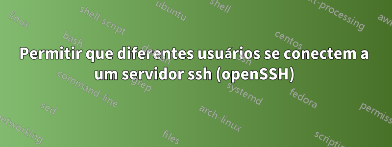 Permitir que diferentes usuários se conectem a um servidor ssh (openSSH)