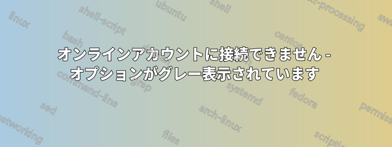 オンラインアカウントに接続できません - オプションがグレー表示されています