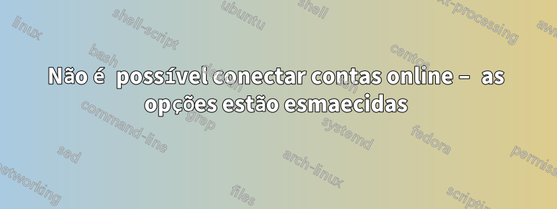 Não é possível conectar contas online – as opções estão esmaecidas