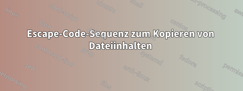 Escape-Code-Sequenz zum Kopieren von Dateiinhalten