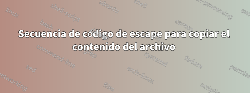 Secuencia de código de escape para copiar el contenido del archivo