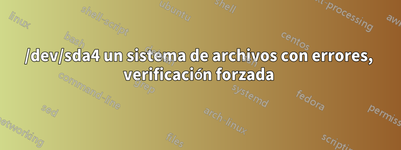 /dev/sda4 un sistema de archivos con errores, verificación forzada