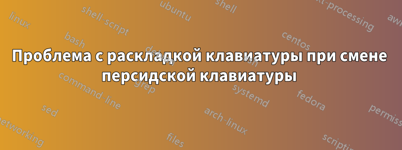 Проблема с раскладкой клавиатуры при смене персидской клавиатуры