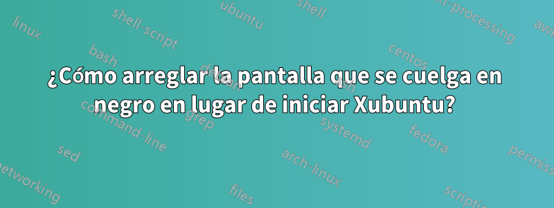 ¿Cómo arreglar la pantalla que se cuelga en negro en lugar de iniciar Xubuntu?