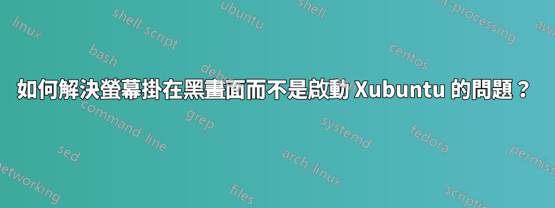 如何解決螢幕掛在黑畫面而不是啟動 Xubuntu 的問題？