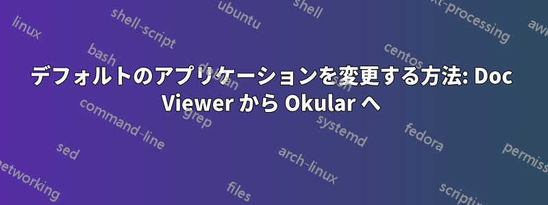 デフォルトのアプリケーションを変更する方法: Doc Viewer から Okular へ