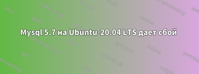 Mysql 5.7 на Ubuntu-20.04 LTS дает сбой