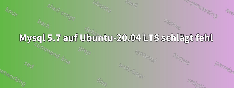 Mysql 5.7 auf Ubuntu-20.04 LTS schlägt fehl