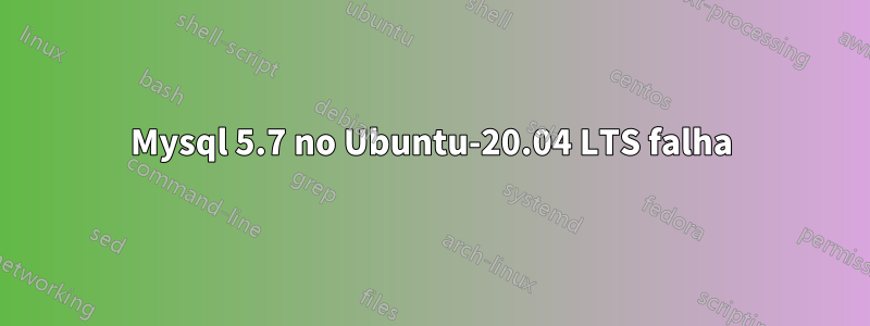 Mysql 5.7 no Ubuntu-20.04 LTS falha