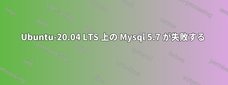 Ubuntu-20.04 LTS 上の Mysql 5.7 が失敗する