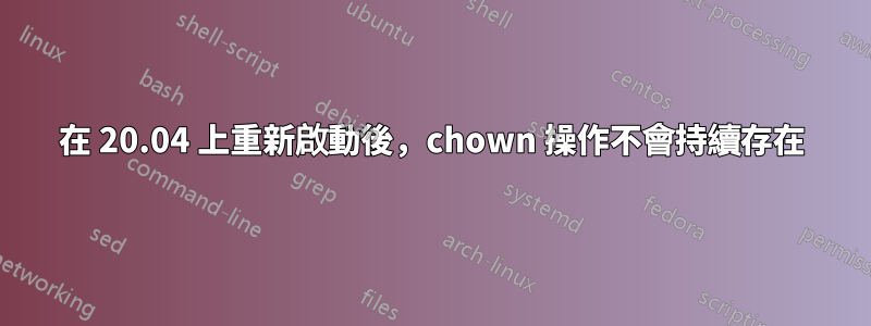 在 20.04 上重新啟動後，chown 操作不會持續存在