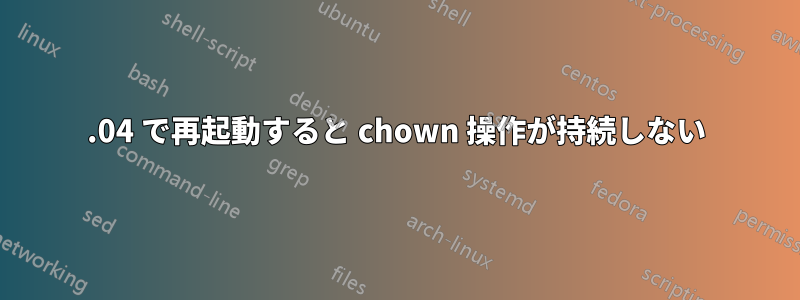 20.04 で再起動すると chown 操作が持続しない