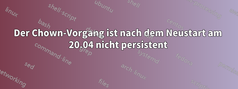 Der Chown-Vorgang ist nach dem Neustart am 20.04 nicht persistent