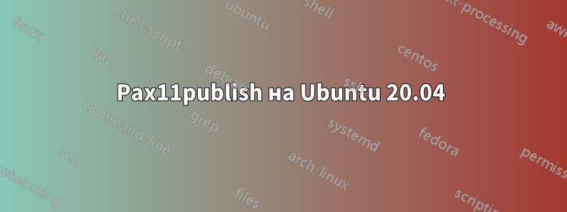 Pax11publish на Ubuntu 20.04