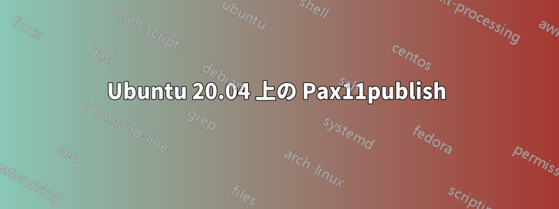 Ubuntu 20.04 上の Pax11publish