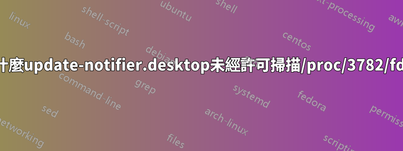 為什麼update-notifier.desktop未經許可掃描/proc/3782/fd？