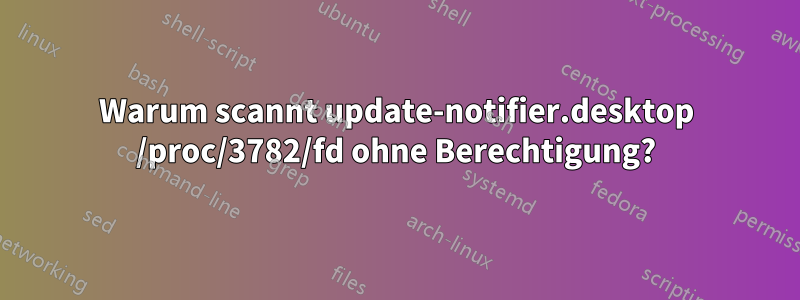 Warum scannt update-notifier.desktop /proc/3782/fd ohne Berechtigung?