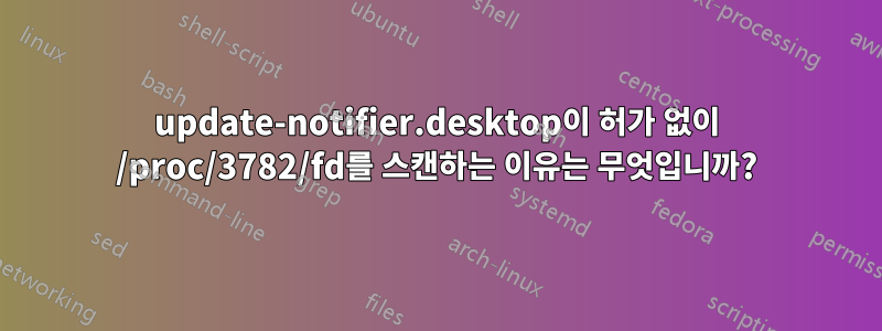 update-notifier.desktop이 허가 없이 /proc/3782/fd를 스캔하는 이유는 무엇입니까?