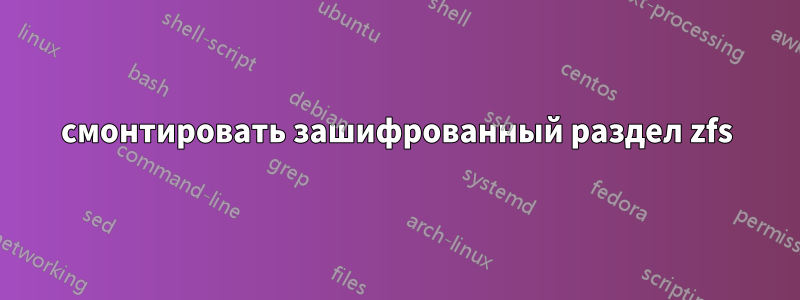 смонтировать зашифрованный раздел zfs