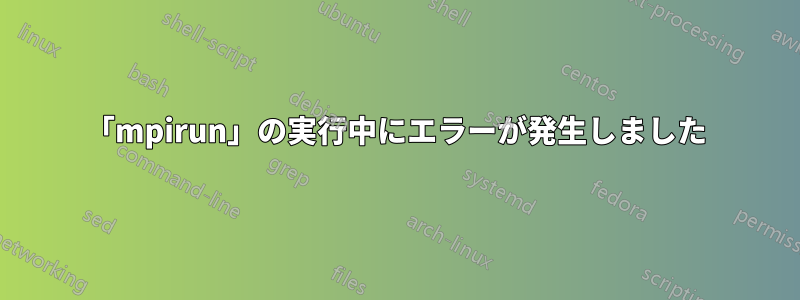 「mpirun」の実行中にエラーが発生しました