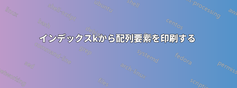 インデックスkから配列要素を印刷する