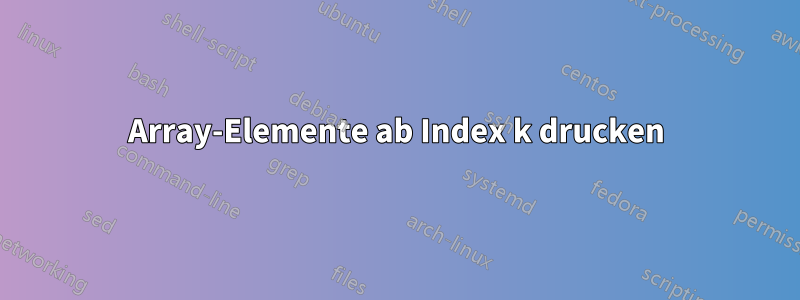 Array-Elemente ab Index k drucken