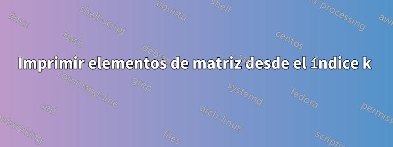 Imprimir elementos de matriz desde el índice k