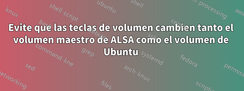 Evite que las teclas de volumen cambien tanto el volumen maestro de ALSA como el volumen de Ubuntu