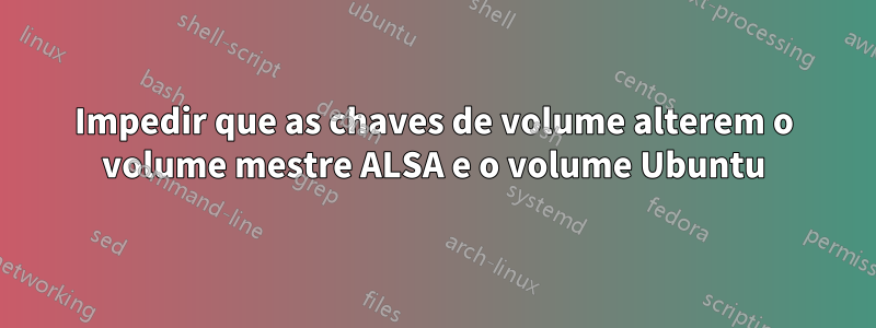 Impedir que as chaves de volume alterem o volume mestre ALSA e o volume Ubuntu