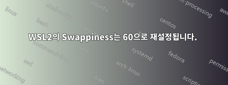 WSL2의 Swappiness는 60으로 재설정됩니다.