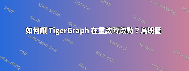 如何讓 TigerGraph 在重啟時啟動？烏班圖