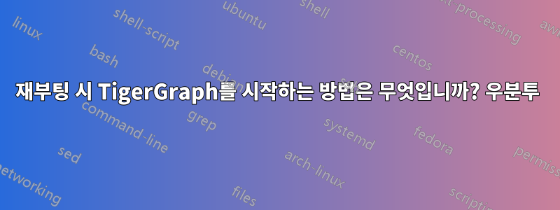 재부팅 시 TigerGraph를 시작하는 방법은 무엇입니까? 우분투