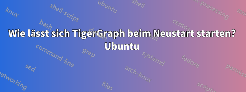 Wie lässt sich TigerGraph beim Neustart starten? Ubuntu