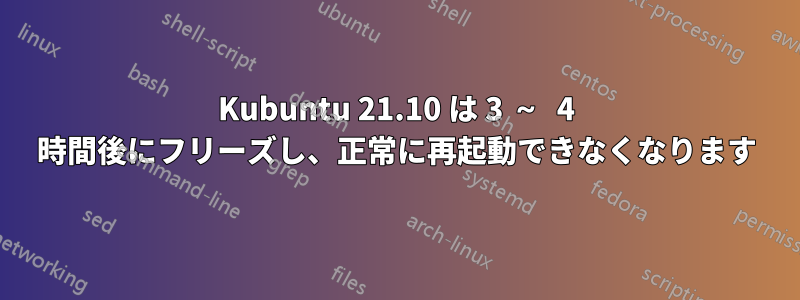 Kubuntu 21.10 は 3 ～ 4 時間後にフリーズし、正常に再起動できなくなります