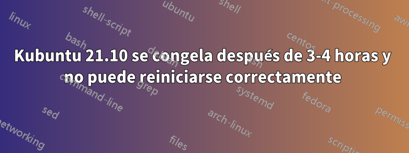 Kubuntu 21.10 se congela después de 3-4 horas y no puede reiniciarse correctamente