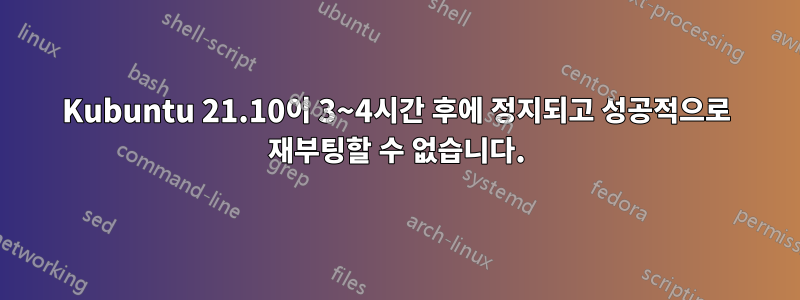 Kubuntu 21.10이 3~4시간 후에 정지되고 성공적으로 재부팅할 수 없습니다.