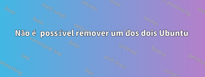 Não é possível remover um dos dois Ubuntu